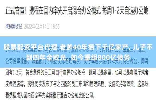 股票配资平台代理 老爹40年攒下千亿家产, 儿子不到四年全败光, 如今重组800亿债务