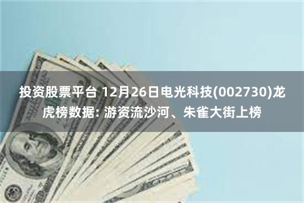 投资股票平台 12月26日电光科技(002730)龙虎榜数据: 游资流沙河、朱雀大街上榜