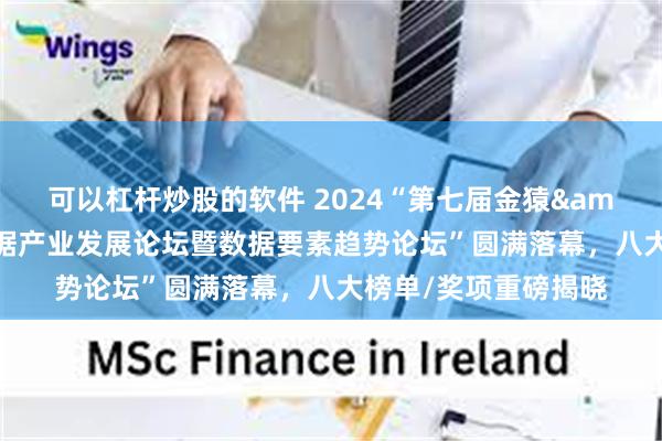 可以杠杆炒股的软件 2024“第七届金猿&魔方论坛——大数据产业发展论坛暨数据要素趋势论坛”圆满落幕，八大榜单/奖项重磅揭晓