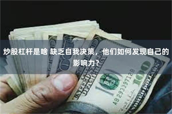 炒股杠杆是啥 缺乏自我决策，他们如何发现自己的影响力？