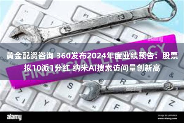 黄金配资咨询 360发布2024年度业绩预告：股票拟10派1分红 纳米AI搜索访问量创新高