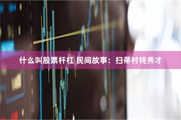 什么叫股票杆杠 民间故事：扫帚村钝秀才