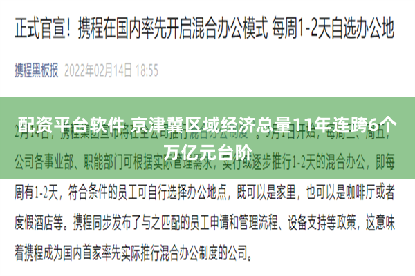 配资平台软件 京津冀区域经济总量11年连跨6个万亿元台阶