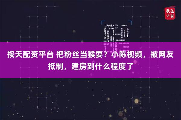 按天配资平台 把粉丝当猴耍？小陈视频，被网友抵制，建房到什么程度了