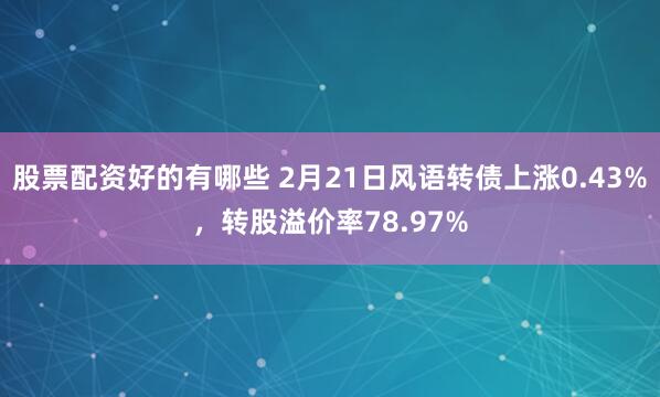 股票配资好的有哪些 2月21日风语转债上涨0.43%，转股溢价率78.97%