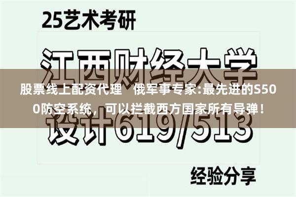 股票线上配资代理   俄军事专家:最先进的S500防空系统，可以拦截西方国家所有导弹！