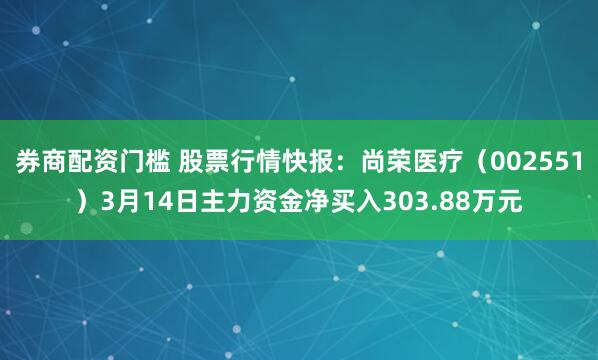 券商配资门槛 股票行情快报：尚荣医疗（002551）3月14日主力资金净买入303.88万元